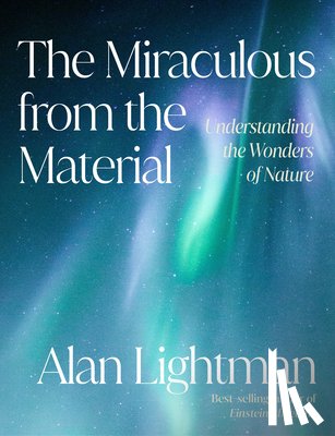 Lightman, Alan - The Miraculous from the Material: Understanding the Wonders of Nature