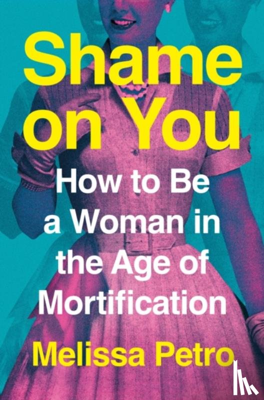 Petro, Melissa - Shame on You: How to Be a Woman in the Age of Mortification