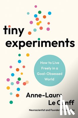 Le Cunff, Anne-Laure - Tiny Experiments: How to Live Freely in a Goal-Obsessed World
