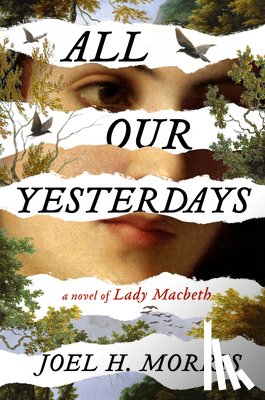 Morris, Joel H. - All Our Yesterdays: A Novel of Lady Macbeth