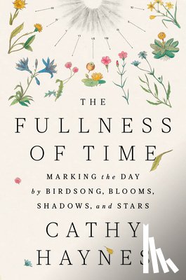 Haynes, Cathy - The Fullness of Time: Marking the Day by Birdsong, Blooms, Shadows, and Stars
