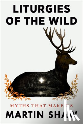 Shaw, Martin - Liturgies of the Wild: Myths That Make Us