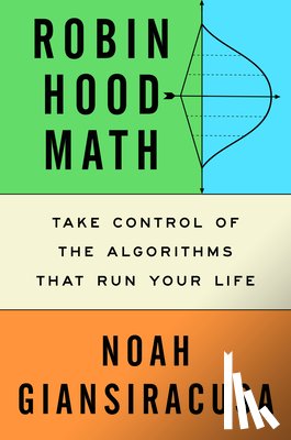 Giansiracusa, Noah - Robin Hood Math: Take Control of the Algorithms That Run Your Life