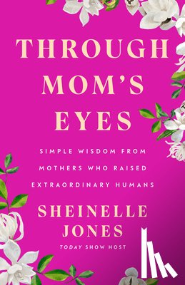 Jones, Sheinelle - Through Mom's Eyes: Simple Wisdom from Mothers Who Raised Extraordinary Humans