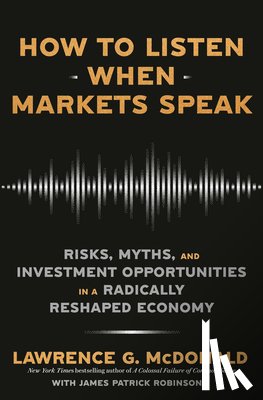 McDonald, Lawrence G. - How to Listen When Markets Speak: Risks, Myths, and Investment Opportunities in a Radically Reshaped Economy