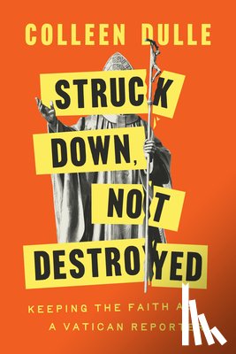 Dulle, Colleen - Struck Down, Not Destroyed: Keeping the Faith as a Vatican Reporter