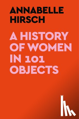Hirsch, Annabelle - A History of Women in 101 Objects