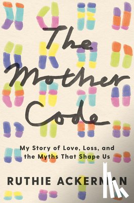 Ackerman, Ruthie - The Mother Code: My Story of Love, Loss, and the Myths That Shape Us