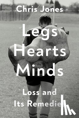 Jones, Chris - Legs Hearts Minds: Loss and Its Remedies