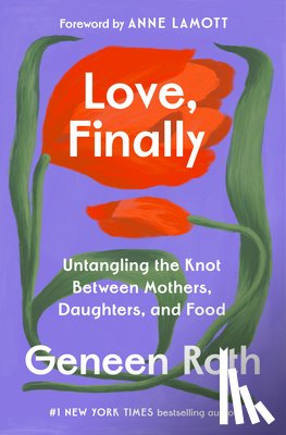 Roth, Geneen - Love, Finally: Untangling the Knot Between Mothers, Daughters, and Food