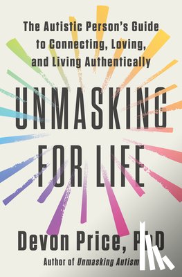 Price, Devon - Unmasking for Life: The Autistic Person's Guide to Connecting, Loving, and Living Authentically