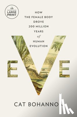 Bohannon, Cat - Eve: How the Female Body Drove 200 Million Years of Human Evolution