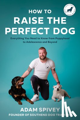 Spivey, Adam - How to Raise the Perfect Dog