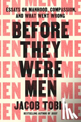 Tobia, Jacob - Before They Were Men: Essays on Manhood, Compassion, and What Went Wrong