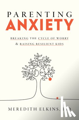 Elkins, Meredith - Parenting Anxiety: Breaking the Cycle of Worry and Raising Resilient Kids