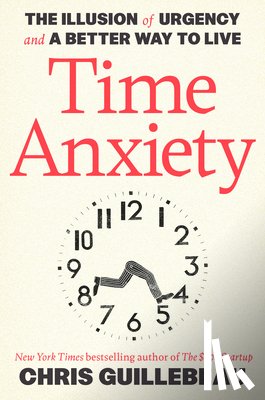 Guillebeau, Chris - Time Anxiety: The Illusion of Urgency and a Better Way to Live