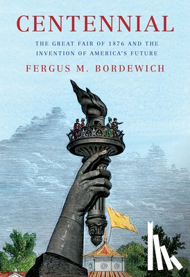 Bordewich, Fergus M. - Centennial: The Great Fair of 1876 and the Invention of America's Future
