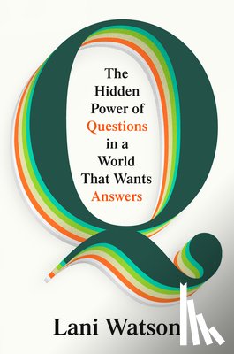 Watson, Lani - Q: The Hidden Power of Questions in a World That Wants Answers
