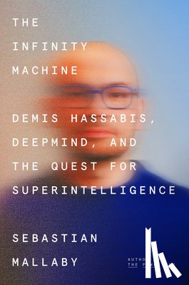 Mallaby, Sebastian - The Infinity Machine: Demis Hassabis, Deepmind, and the Quest for Superintelligence