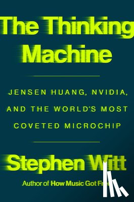 Witt, Stephen - The Thinking Machine: Jensen Huang, Nvidia, and the World's Most Coveted Microchip