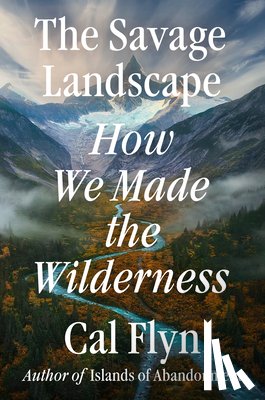 Flyn, Cal - The Savage Landscape: How We Made the Wilderness