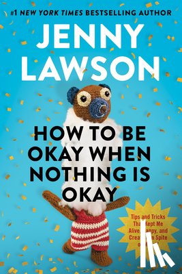 Lawson, Jenny - How to Be Okay When Nothing Is Okay: Tips and Tricks That Kept Me Alive, Happy, and Creative in Spite of Myself