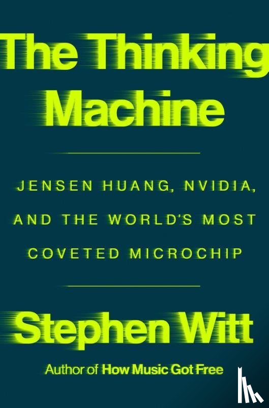 Witt, Stephen - Thinking Machine: Jensen Huang, Nvidia, and the World's Most Coveted Microchip