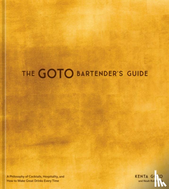 Goto, Kenta - The Goto Bartender's Guide: A Philosophy of Cocktails, Hospitality, and How to Make Great Drinks Every Time