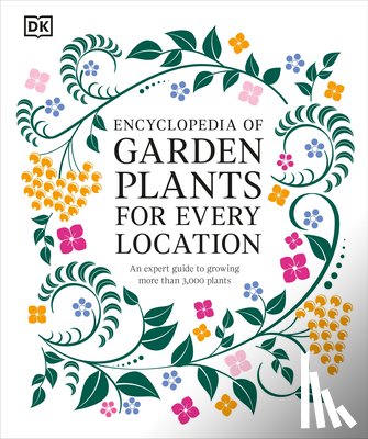 DK - Encyclopedia of Garden Plants for Every Location: An Expert Guide to More Than 3,000 Plants