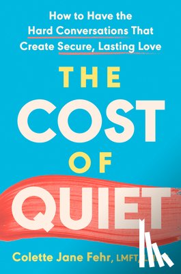 Fehr, Colette Jane - The Cost of Quiet: How to Have the Hard Conversations That Create Secure, Lasting Love
