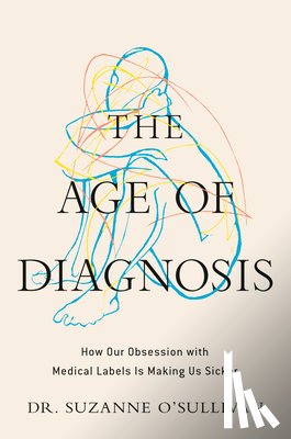 O'Sullivan, Suzanne - The Age of Diagnosis: How Our Obsession with Medical Labels Is Making Us Sicker