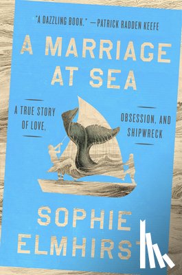 Elmhirst, Sophie - A Marriage at Sea: A True Story of Love, Obsession, and Shipwreck