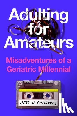 Gutierrez, Jess H. - Adulting for Amateurs: Misadventures of a Geriatric Millennial