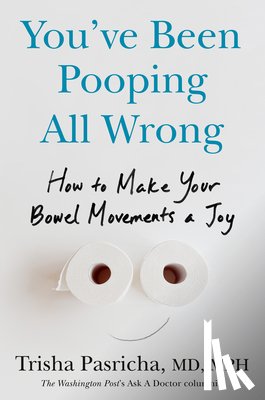 Pasricha, Trisha - You've Been Pooping All Wrong: How to Make Your Bowel Movements a Joy