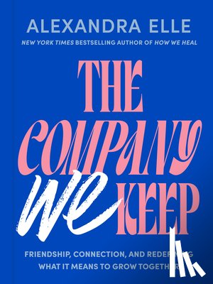 Elle, Alexandra - The Company We Keep: Friendship, Connection, and Redefining What It Means to Grow Together