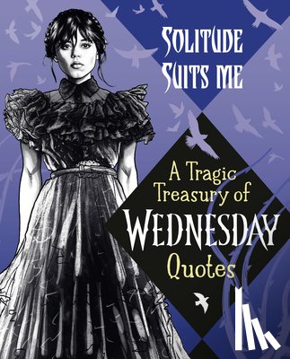  - Solitude Suits Me: A Tragic Treasury of Wednesday Quotes