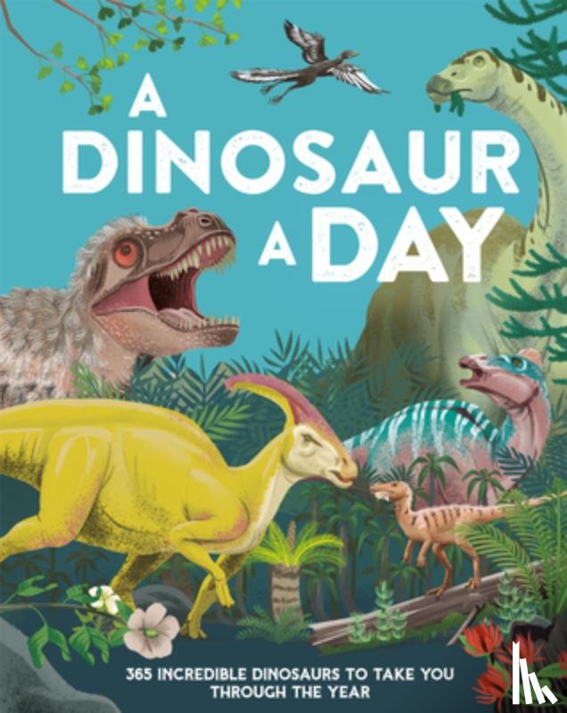 Smith, Miranda - A Dinosaur a Day: 365 Incredible Dinosaurs to Take You Through the Year