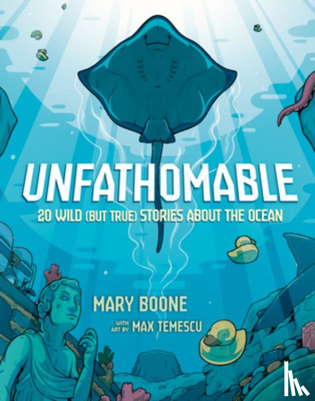 Boone, Mary, Temescu, Max - Unfathomable: 20 Wild (But True) Stories About the Ocean