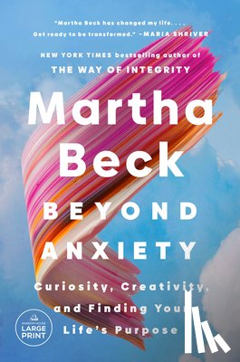 Beck, Martha - Beyond Anxiety: Curiosity, Creativity, and Finding Your Life's Purpose