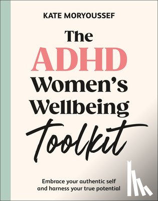 Moryoussef, Kate - The ADHD Women's Wellbeing Toolkit: Embrace Your Authentic Self and Harness Your True Potential