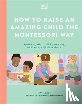 DK - How to Raise an Amazing Child the Montessori Way: A Parent's Guide to Building Creativity, Confidence, and Independence