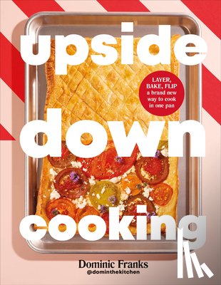 Franks, Dominic - Upside Down Cooking: Layer, Bake, Flip a Brand New Way to Cook in One Pan