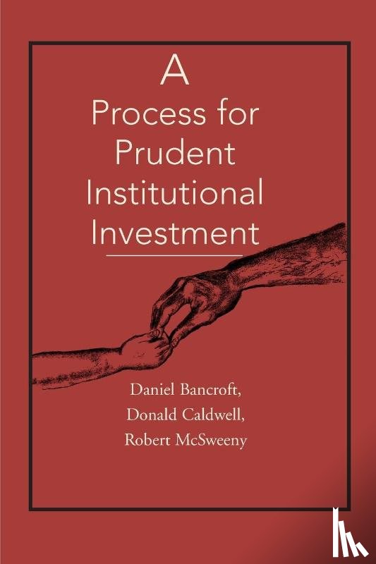 Bancroft, Daniel C, Caldwell, Donald J, McSweeny, Robert H - A Process for Prudent Institutional Investment