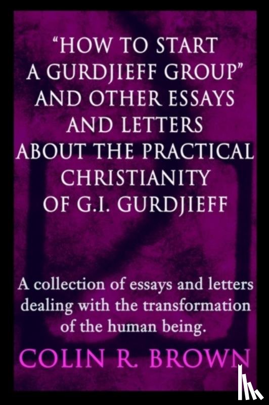 Brown, Colin R - "How to start a Gurdjieff Group" and Other Essays and Letters About the Practical Christianity of G.I. Gurdjieff