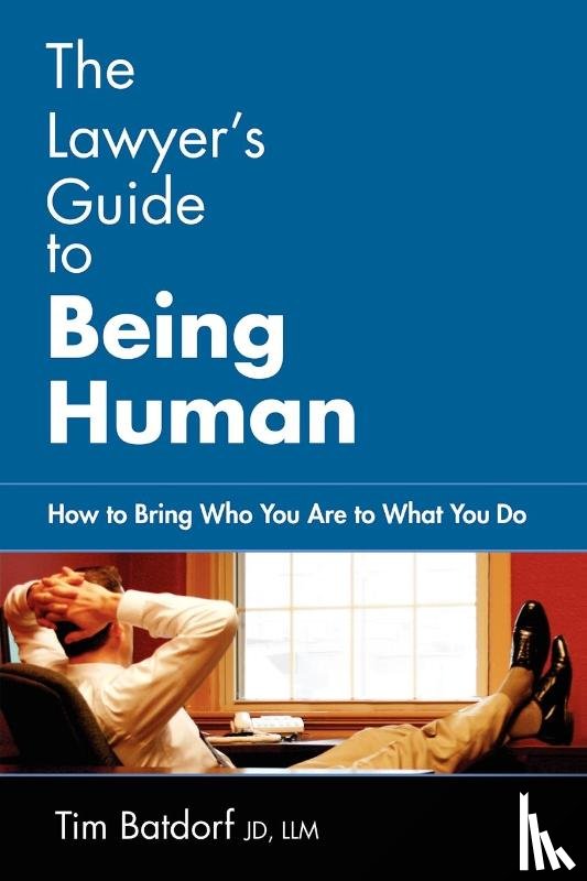Batdorf, Jd LLM Timothy D, Batdorf, Timothy D - The Lawyer's Guide to Being Human