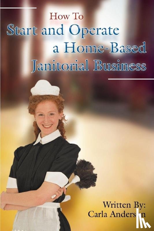 Anderson, Carla - How to Start and Operate a Home-Based Janitorial Business