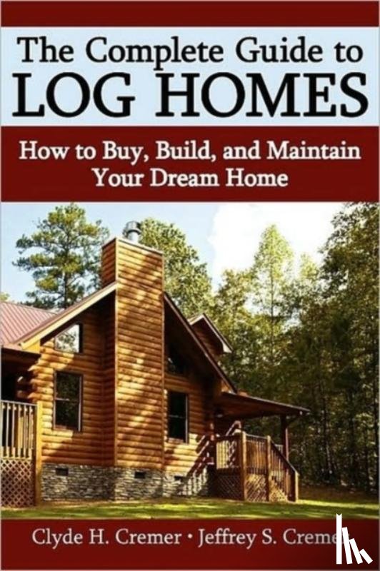 Cremer, Clyde H, Cremer, Jeffrey S - The Complete Guide to Log Homes