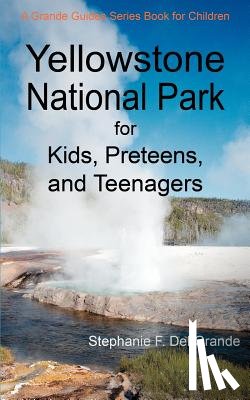 Del Grande, Stephanie F - Yellowstone National Park for Kids, Preteens, and Teenagers