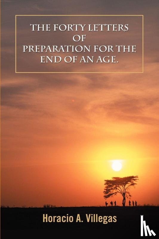 Villegas, Horacio A - The Forty Letters of Preparation for the End of An Age.