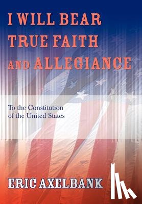 Axelbank, Eric - I Will Bear True Faith and Allegiance